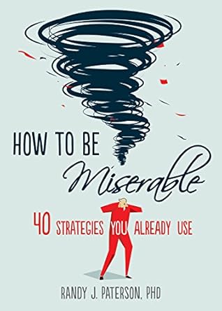Discover the Secrets to Unhappiness: A Comprehensive Review of ‘How to Be Miserable: 40 Strategies You Already Use’