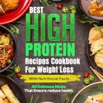 Discover the Secret to Healthy Weight Loss: A Review of the Best High Protein Recipes Cookbook for Weight Loss with Nutritional Facts – 80 Delicious Meals That Ensure Reduce Health