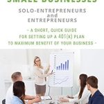Unlock Your Business’s Financial Potential: A Comprehensive Review of ‘401(K) FOR SMALL BUSINESSES, SOLO-ENTREPRENEURS AND ENTREPRENEURS: SAVE A LOT OF MONEY BY STARTING A 401(K). A SHORT, QUICK GUIDE FOR SETTING UP A 401(K) PLAN TO MAXIMUM BENEFIT OF YOUR BUSINESS’