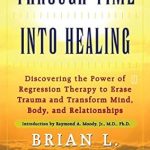 Unlocking Healing Potential: A Comprehensive Review of ‘Through Time Into Healing: Discovering the Power of Regression Therapy to Erase Trauma and Transform Mind, Body, and Relationships’ Unlocking Healing Potential: A Comprehensive Review of ‘Through Time Into Healing: Discovering the Power of Regression Therapy to Erase Trauma and Transform Mind, Body, and Relationships’
