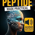 Unlocking the Secrets to Wellness: A Comprehensive Review of ‘Peptide Made Practical: Transform Your Health with Peptides Anti-Aging, Injury-Free Muscle Support, and Mental Clarity Science-Proven Protocols for Lasting Wellness’