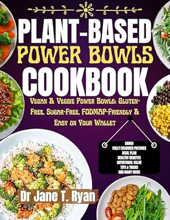 Discover Delicious and Nutritious Recipes in the PLANT-BASED POWER BOWLS COOKBOOK: VEGAN & VEGGIE POWER BOWLS – GLUTEN-FREE, SUGAR-FREE, FODMAP-FRIENDLY & EASY ON YOUR WALLET!