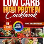 Unlock Your Fitness Potential: A Comprehensive Review of the Low Carb High Protein Cookbook for Beginners – Transform Your Body, Fuel Your Day, Lose Weight, and Build Muscle with Full-Color, Time-Saving, Healthy, and Easy-to-Follow 100% American Tasty Recipes