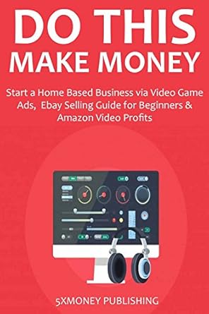 Unlock Your Financial Potential: A Comprehensive Review of DO THIS & MAKE MONEY (2016): Start a Home Based Business via Video Game Ads, eBay Selling Guide for Beginners & Amazon Video Profits from Amazon