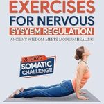 Discover the Transformative Power of Healing: Somatic Exercises for Nervous System Regulation – 45+ Powerful Techniques to Heal Trauma, Release Tension, Reduce Anxiety, and Restore Mind-Body Connection in Just 10 Minutes a Day