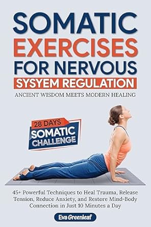 Discover the Transformative Power of Healing: Somatic Exercises for Nervous System Regulation – 45+ Powerful Techniques to Heal Trauma, Release Tension, Reduce Anxiety, and Restore Mind-Body Connection in Just 10 Minutes a Day