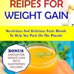 Transform Your Body with These Delicious Blends: JUICING RECIPES FOR WEIGHT GAIN: NUTRITIOUS AND DELICIOUS FRUIT BLENDS TO HELP YOU PACK ON THE POUNDS (How to Gain Weight and Build Muscle for Men and Women)