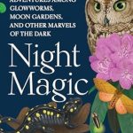 Discover the Enchantment of the Night: A Captivating Review of Night Magic: Adventures Among Glowworms, Moon Gardens, and Other Marvels of the Dark