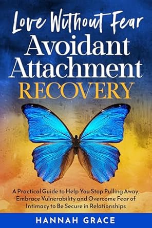 Transform Your Relationships: A Comprehensive Review of ‘Love Without Fear Avoidant Attachment Recovery: A Practical Guide to Help You Stop Pulling Away, Embrace Vulnerability and Overcome Fear of Intimacy to Be Secure in Relationships’