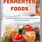 Discover the Art of Flavor: A Comprehensive Review of the Traditional Fermented Foods Cookbook: Essential Fermenting and Pickling Recipes for Delicious Vegetables