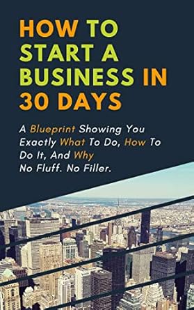 Unlock Your Entrepreneurial Potential: A Comprehensive Review of ‘How To Start A Business In 30 Days: A Blueprint Showing You Exactly What To Do, How To Do It, And Why. No Fluff. No Filler.’