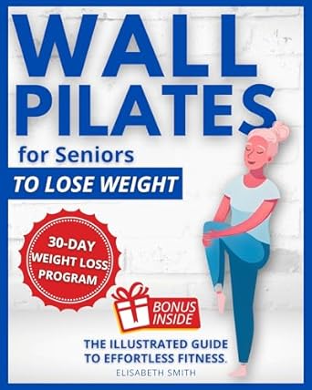 Transform Your Health with **Wall Pilates for Seniors To Lose Weight: The Illustrated Guide to Effortless Fitness. Gentle and Safe Weight Loss for The Golden Years in Just a Few Minutes a Day. (Fitness for Seniors)**