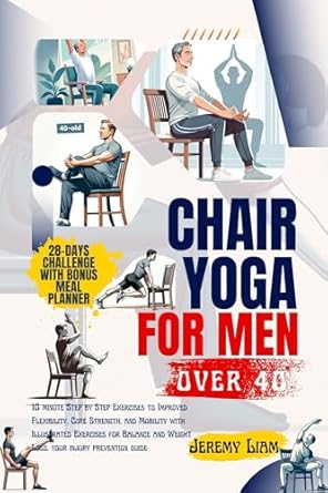 Transform Your Health: A Comprehensive Review of ‘Chair Yoga for Men Over 40: 10 Minute Step-by-Step Exercises to Improved Flexibility, Core Strength, and Mobility with Illustrated Exercises for Balance and Weight Loss – Your Injury Prevention Guide’