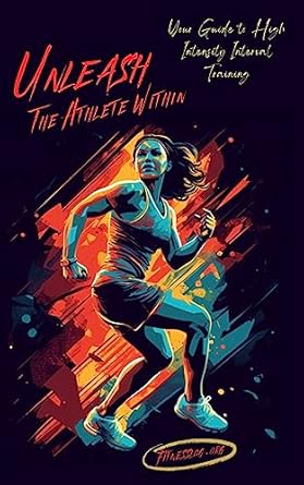 Transform Your Fitness Journey: A Comprehensive Review of ‘Unleash The Athlete Within: Your Guide to High Intensity Interval Training’