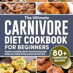 Unlock Your Health Potential: A Comprehensive Review of The Ultimate Carnivore Diet Cookbook For Beginners – Transform Your Health with 80+ Flavorful Carnivore Diet Recipes and a Simple 28-Day Carnivore Diet Meal Plan!