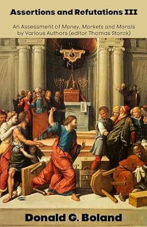 Unveiling Profound Insights: Assertions and Refutations III: An Assessment of Money, Markets and Morals by Various Authors (Editor Thomas Storck) – A Must-Read Review!