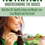 Discover the Secrets to Healthy Living: A Comprehensive Review of ‘Nutrition: Understanding The Basics: Nutrition 101, Healthy Eating and Weight Loss – Lose Weight and Feel Great!’