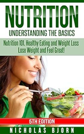 Discover the Secrets to Healthy Living: A Comprehensive Review of ‘Nutrition: Understanding The Basics: Nutrition 101, Healthy Eating and Weight Loss – Lose Weight and Feel Great!’