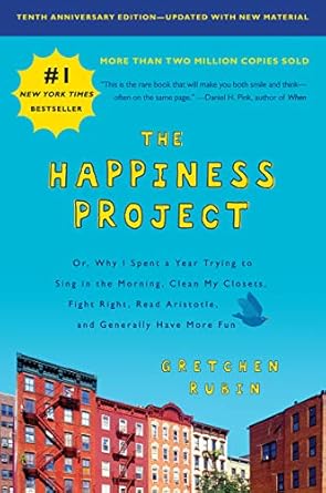 Transform Your Life: A Deep Dive into *The Happiness Project, Tenth Anniversary Edition: Or, Why I Spent a Year Trying to Sing in the Morning, Clean My Closets, Fight Right, Read Aristotle, and Generally Have More Fun*