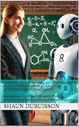 Unlock Classroom Potential: A Must-Read Review of ‘ChatGPT for Teachers: A Comprehensive Guide to Enhancing Classroom Efficiency and Engagement: Harnessing AI to Streamline Lesson Planning, Administrative Tasks, and Diverse Student Support’