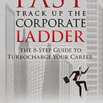 Unlock Your Career Potential: A Comprehensive Review of ‘Fast Track Up The Corporate Ladder: The 8-Step Guide to Turbocharge Your Career’ Unlock Your Career Potential: A Comprehensive Review of ‘Fast Track Up The Corporate Ladder: The 8-Step Guide to Turbocharge Your Career’