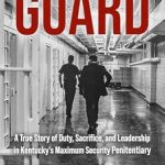 An Unforgettable Journey into Humanity: Guard: A True Story of Duty, Sacrifice, and Leadership in Kentucky’s Maximum Security Penitentiary