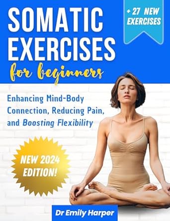 Transform Your Well-Being: A Comprehensive Review of Somatic Exercises for Beginners: Enhancing Mind-Body Connection, Reducing Pain, and Boosting Flexibility