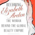 Discover the Inspiring Journey of a Beauty Pioneer: A Review of Becoming Elizabeth Arden: The Woman Behind the Global Beauty Empire