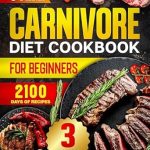 Unlock the Power of Protein: A Comprehensive Review of ‘Carnivore Diet Cookbook for Beginners: 2100 Days of Easy & High Protein Recipes to Boost Your Energy – Featuring a 31-Day Meal Plan for Optimal Health + 3 Bonuses’