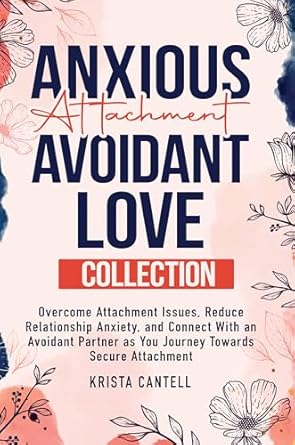 Transform Your Relationships: A Comprehensive Review of ‘Anxious Attachment Avoidant Love Collection: Overcome Attachment Issues, Reduce Relationship Anxiety, and Connect with an Avoidant Partner as You Journey Towards Secure Attachment’