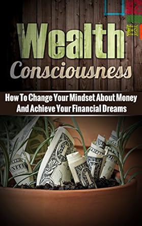 Transform Your Financial Future: A Comprehensive Review of ‘Wealth Consciousness: How To Change Your Mindset About Money And Achieve Your Financial Dreams’