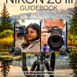 Unlock Your Creative Potential: A Comprehensive Review of Nikon Z6 III Guidebook: Mastering Digital Photography and Videography from Setting Up to Basic Operation and Advanced Techniques Unlock Your Creative Potential: A Comprehensive Review of Nikon Z6 III Guidebook: Mastering Digital Photography and Videography from Setting Up to Basic Operation and Advanced Techniques