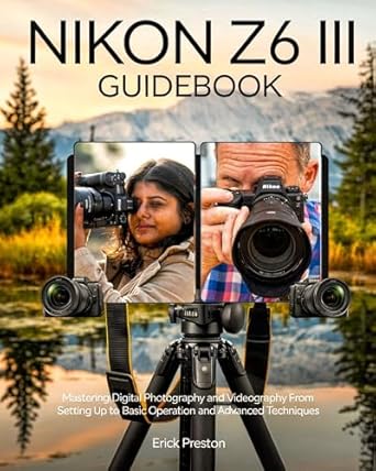 Unlock Your Creative Potential: A Comprehensive Review of Nikon Z6 III Guidebook: Mastering Digital Photography and Videography from Setting Up to Basic Operation and Advanced Techniques
