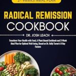 Discover the Life-Changing Benefits of the Radical Remission Cookbook: Transform Your Health with Food, A Plant-Based Cookbook and 2-Week Meal Plan for Optimal Well-being, Based on Dr. Kelly Turner’s 9 Key Factors