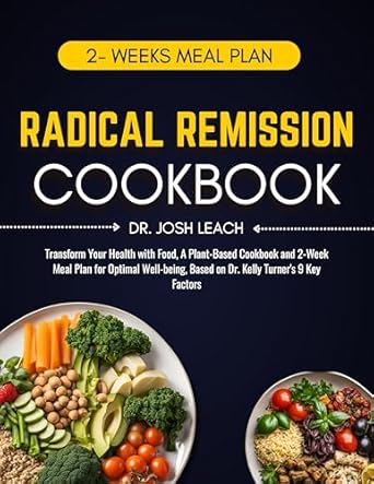 Discover the Life-Changing Benefits of the Radical Remission Cookbook: Transform Your Health with Food, A Plant-Based Cookbook and 2-Week Meal Plan for Optimal Well-being, Based on Dr. Kelly Turner’s 9 Key Factors