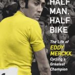 An Unforgettable Journey Through Cycling History: Half Man, Half Bike: The Life of Eddy Merckx, Cycling’s Greatest Champion