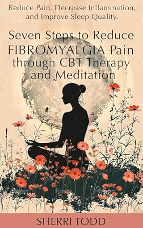 Transform Your Life: A Comprehensive Review of Seven Steps to Reduce Fibromyalgia Pain through CBT Therapy and Meditation: Reduce Pain, Decrease Inflammation, and Improve Sleep Quality (Fibromyalgia Pain Relief Series Book 2)