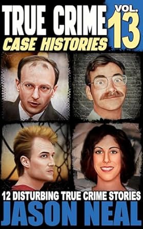 Unraveling the Darkness: A Gripping Review of True Crime Case Histories – Volume 13: 12 Disturbing True Crime Stories of Murder, Deception, and Mayhem