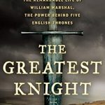 Discover the Legacy of a Legend: A Review of The Greatest Knight: The Remarkable Life of William Marshal, the Power Behind Five English Thrones Discover the Legacy of a Legend: A Review of The Greatest Knight: The Remarkable Life of William Marshal, the Power Behind Five English Thrones