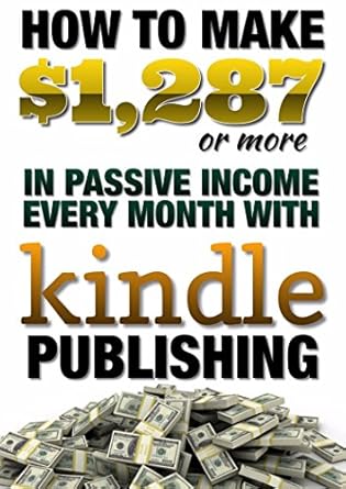 Unlocking Financial Freedom: A Comprehensive Review of How to Make ,287 (or more) in Passive Income Every Month with Kindle Publishing: Kindle Publishing for Passive Income from Amazon