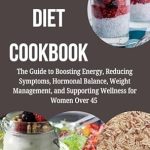 Transform Your Health: A Comprehensive Review of the MENOPAUSE DIET COOKBOOK – The Guide to Boosting Energy, Reducing Symptoms, Hormonal Balance, Weight Management, and Supporting Wellness for Women Over 45 Transform Your Health: A Comprehensive Review of the MENOPAUSE DIET COOKBOOK – The Guide to Boosting Energy, Reducing Symptoms, Hormonal Balance, Weight Management, and Supporting Wellness for Women Over 45