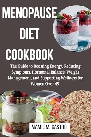 Transform Your Health: A Comprehensive Review of the MENOPAUSE DIET COOKBOOK – The Guide to Boosting Energy, Reducing Symptoms, Hormonal Balance, Weight Management, and Supporting Wellness for Women Over 45