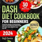 Discover the Life-Changing Benefits: Dash Diet For Beginners 2024 – Unlock the Secrets to Lower Blood Pressure and Embrace Vibrant Health with Quick Tasty Recipes for Your Busy Life. Maximize Wellness and Minimize Kitchen Hours!
