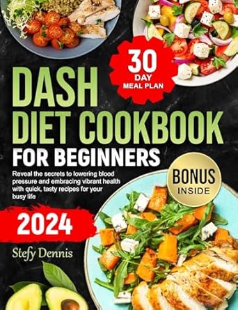 Discover the Life-Changing Benefits: Dash Diet For Beginners 2024 – Unlock the Secrets to Lower Blood Pressure and Embrace Vibrant Health with Quick Tasty Recipes for Your Busy Life. Maximize Wellness and Minimize Kitchen Hours!