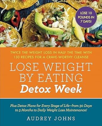 Transform Your Body: A Comprehensive Review of ‘Lose Weight by Eating: Detox Week’ – Twice the Weight Loss in Half the Time with 130 Recipes for a Crave-Worthy Cleanse