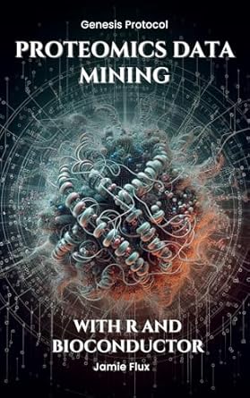 Unlocking the Secrets of Proteomics: A Comprehensive Review of ‘Proteomics Data Mining – Advanced Computational Methods for Bioengineers: With R and Bioconductor (Genesis Protocol: Next Generation Technology for Biological and Life Sciences)’