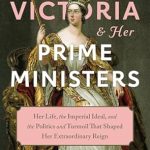 An In-Depth Exploration of Power and Politics: Queen Victoria and Her Prime Ministers: Her Life, the Imperial Ideal, and the Politics and Turmoil That Shaped Her Extraordinary Reign