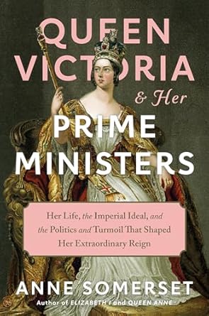 An In-Depth Exploration of Power and Politics: Queen Victoria and Her Prime Ministers: Her Life, the Imperial Ideal, and the Politics and Turmoil That Shaped Her Extraordinary Reign