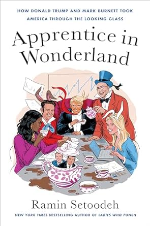Intriguing Insights Revealed: Apprentice in Wonderland: How Donald Trump and Mark Burnett Took America Through the Looking Glass