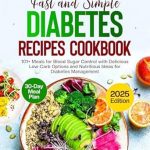 Transform Your Diabetes Management: A Comprehensive Review of ‘Fast And Simple Diabetes Recipes Cookbook: 101+ Meals for Blood Sugar Control with Delicious Low-Carb Options and Nutritious Ideas for Diabetes Management – 30 Day Meal Plan Included’